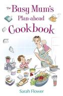 The Busy Mum's Plan-ahead Cookbook di Sarah Flower edito da Little, Brown Book Group