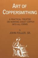 Art of Coppersmithing di John Fuller edito da Astragal Press