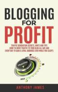 Blogging for Profit: Traffic Generation Secrets, Hints and Tips (How to Drive Traffic to Your Blog All Day and Every Day to Gain a Loyal Au di Anthony James edito da Createspace Independent Publishing Platform