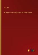 A Manual on the Culture of Small Fruits di E. P. Roe edito da Outlook Verlag