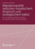 Migrationspolitik Zwischen Moralischem Anspruch Und Strategischem Kalk L di Antonia Scholz edito da Vs Verlag Fur Sozialwissenschaften