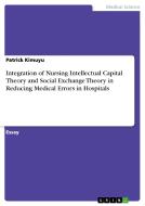 Integration of Nursing Intellectual Capital Theory and Social Exchange Theory in Reducing Medical Errors in Hospitals di Patrick Kimuyu edito da GRIN Publishing