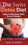 The Swiss Detox Diet: How I Dispensed With Excess Weight di Sam Schiffer edito da Books on Demand