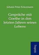 Gespr Che Mit Goethe in Den Letzten Jahren Seines Lebens di Johann Peter Eckermann edito da Trapeza