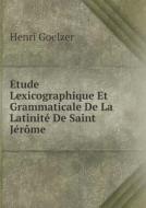 Etude Lexicographique Et Grammaticale De La Latinite De Saint Jerome di Henri Goelzer edito da Book On Demand Ltd.