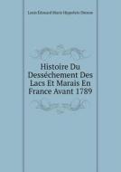 Histoire Du Dessechement Des Lacs Et Marais En France Avant 1789 di Louis Edouard Marie Hippolyte Dienne edito da Book On Demand Ltd.