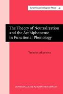 The Theory Of Neutralization And The Archiphoneme In Functional Phonology di Tsutomu Akamatsu edito da John Benjamins Publishing Co