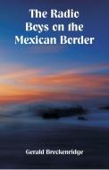 The Radio Boys on the Mexican Border di Gerald Breckenridge edito da Alpha Editions