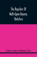 The Registers Of Wath-Upon-Dearne, Yorkshire; Baptisms And Burials, 1598-1778 Marriages, 1598-1779 edito da Alpha Editions