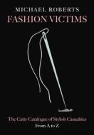 Fashion Victims: The Catty Catalogue of Stylish Casualties, from A to Z di Michael Roberts edito da Collins Design
