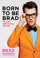 Born to Be Brad: My Life and Style, So Far di Brad Goreski, Mickey Rapkin edito da DEY STREET BOOKS