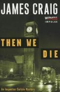 Then We Die: An Inspector Carlyle Mystery di James Craig edito da AVON BOOKS