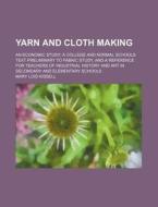 Yarn And Cloth Making; An Economic Study; A College And Normal Schools Text Preliminary To Fabric Study, And A Reference For Teachers Of di Mary Lois Kissell edito da General Books Llc