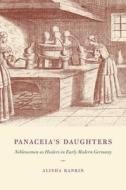 Panaceia′s Daughters - Noblewomen as Healers in Early Modern Germany di Alisha Rankin edito da University of Chicago Press