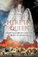 Heretic Queen: Queen Elizabeth I and the Wars of Religion di Susan Ronald edito da St. Martin's Press