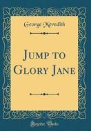 Jump to Glory Jane (Classic Reprint) di George Meredith edito da Forgotten Books