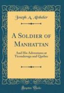 A Soldier of Manhattan: And His Adventures at Ticonderoga and Quebec (Classic Reprint) di Joseph a. Altsheler edito da Forgotten Books