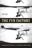 The Fun Factory - The Keystone Film Company and the Emergence of Mass Culture di Rob King edito da University of California Press