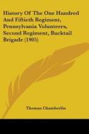 History of the One Hundred and Fiftieth Regiment, Pennsylvania Volunteers, Second Regiment, Bucktail Brigade (1905) di Thomas Chamberlin edito da Kessinger Publishing