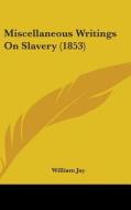 Miscellaneous Writings On Slavery (1853) di William Jay edito da Kessinger Publishing, Llc
