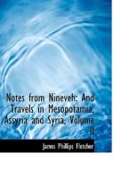 Notes from Nineveh: And Travels in Mesopotamia, Assyria and Syria, Volume II di James Phillips Fletcher edito da BiblioLife