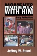 Moments with Him: Daily Reflections di Jeffrey W. Steed edito da AUTHORHOUSE