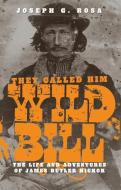 They Called Him Wild Bill: The Life and Adventures of James Butler Hickok di Joseph G. Rosa edito da UNIV OF OKLAHOMA PR