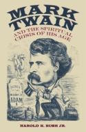Mark Twain and the Spiritual Crisis of His Age di Harold K. Bush edito da UNIV OF ALABAMA PR