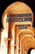 From Postmodernism to Postsecularism: Re-Emerging Islamic Civilization di Eric Walberg edito da CLARITY PR INC