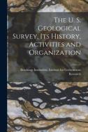 The U. S. Geological Survey, its History, Activities and Organization edito da LEGARE STREET PR