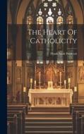 The Heart Of Catholicity di Frank Nash Westcott edito da LEGARE STREET PR