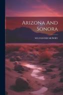 Arizona And Sonora di Sylvester Mowry edito da LEGARE STREET PR
