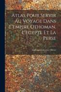 Atlas Pour Servir Au Voyage Dans L'empire Othoman, L'egypte Et La Perse di Guillaume-Antoine Olivier edito da LEGARE STREET PR