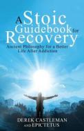 A Stoic Guidebook for Recovery di Derek Castleman edito da Sober Stoic Books