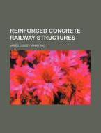 Reinforced Concrete Railway Structures di James Dudley Ward Ball edito da Rarebooksclub.com
