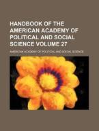 Handbook of the American Academy of Political and Social Science Volume 27 di American Academy of Science edito da Rarebooksclub.com