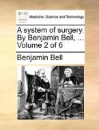 A System Of Surgery. By Benjamin Bell, ... Volume 2 Of 6 di Benjamin Bell edito da Gale Ecco, Print Editions