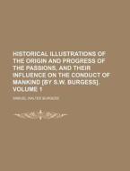 Historical Illustrations of the Origin and Progress of the Passions, and Their Influence on the Conduct of Mankind [By S.W. Burgess]. Volume 1 di Samuel Walter Burgess edito da Rarebooksclub.com