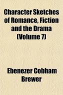 Character Sketches Of Romance, Fiction A di Ebenezer Cobham Brewer edito da General Books