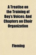 A Treatise On The Training Of Boy's Voic di Fleming edito da General Books