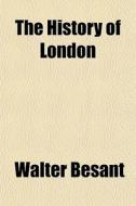 The History Of London di Walter Besant edito da General Books