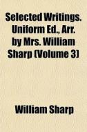 Selected Writings. Uniform Ed., Arr. By di William Sharp edito da General Books