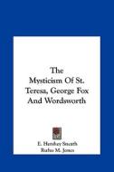 The Mysticism of St. Teresa, George Fox and Wordsworth di E. Hershey Sneath, Rufus M. Jones edito da Kessinger Publishing