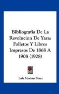 Bibliografia de La Revolucion de Yara: Folletos y Libros Impresos de 1868 a 1908 (1908) di Luis Marino Perez edito da Kessinger Publishing