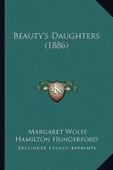 Beauty's Daughters (1886) di Margaret Wolfe Hamilton Hungerford edito da Kessinger Publishing