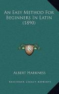 An Easy Method for Beginners in Latin (1890) di Albert Harkness edito da Kessinger Publishing