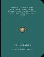 Address of Thomas Allen, of St. Louis, on the History, Characteristics, Resources, and Present Condition of Missouri (1876) di Thomas Allen edito da Kessinger Publishing