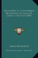 Neuchatel Et La Politique Prussienne En Franche-Comte, 1702-1713 (1887) di Emile Bourgeois edito da Kessinger Publishing