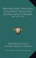 Briefwechsel Zwischen Anastasius Grun Und Ludwig August Frankl: 1845-1876 (1897) di Anastasius Grun, Ludwig August Frankl edito da Kessinger Publishing