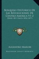 Bosquejo Historico de Las Revoluciones de Centro-America V1-2: Desde 1811 Hasta 1834 (1877) di Alejandro Marure edito da Kessinger Publishing
